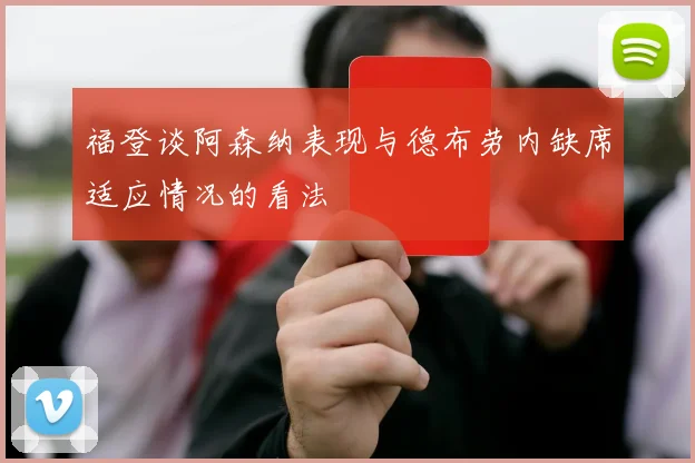 福登谈阿森纳表现与德布劳内缺席适应情况的看法