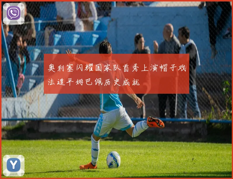 奥利塞闪耀国家队首秀上演帽子戏法追平姆巴佩历史成就