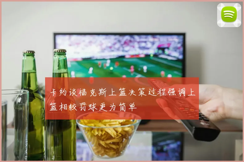 卡约谈福克斯上篮决策过程强调上篮相较罚球更为简单