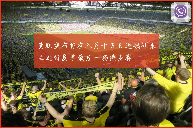 曼联宣布将在八月十五日迎战AC米兰进行夏季最后一场热身赛
