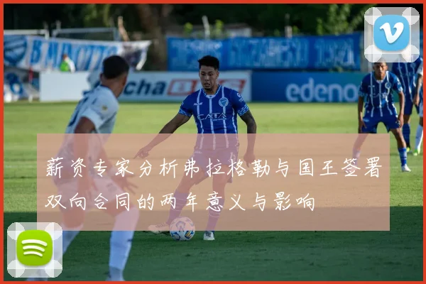 薪资专家分析弗拉格勒与国王签署双向合同的两年意义与影响