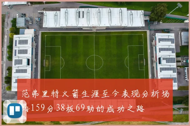 范弗里特火箭生涯至今表现分析场均159分38板69助的成功之路