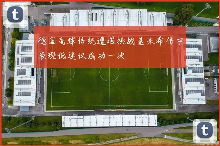德国高球传统遭遇挑战基米希传中表现低迷仅成功一次
