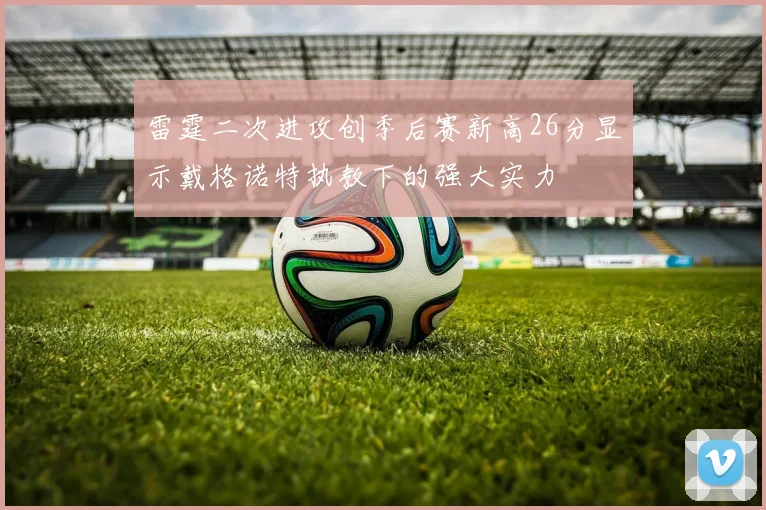 雷霆二次进攻创季后赛新高26分显示戴格诺特执教下的强大实力