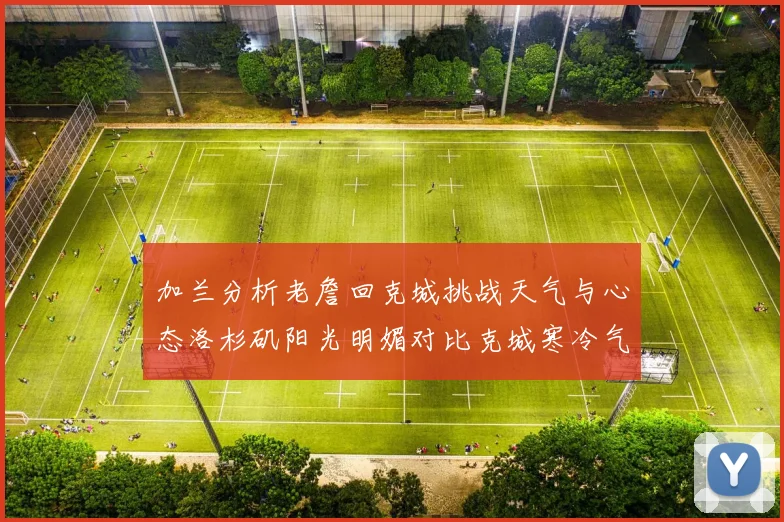 加兰分析老詹回克城挑战天气与心态洛杉矶阳光明媚对比克城寒冷气候