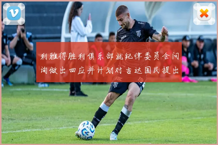利雅得胜利俱乐部就纪律委员会问询做出回应并计划对吉达国民提出投诉