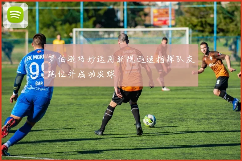 罗伯逊巧妙运用新规迅速指挥队友跑位并成功发球
