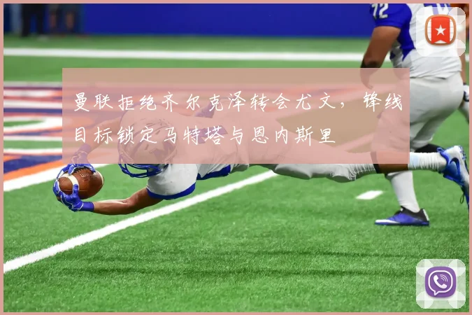 曼联拒绝齐尔克泽转会尤文，锋线目标锁定马特塔与恩内斯里