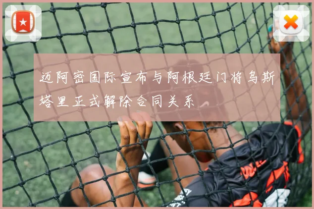 迈阿密国际宣布与阿根廷门将乌斯塔里正式解除合同关系