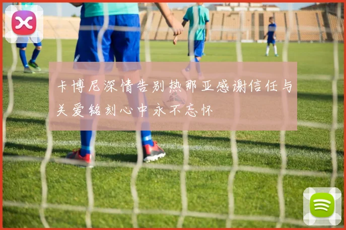 卡博尼深情告别热那亚感谢信任与关爱铭刻心中永不忘怀